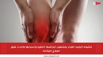 خشونة الركبة: أطباء يكشفون أعراضها الخفية وأسبابها وأحدث طرق العلاج المتاحة